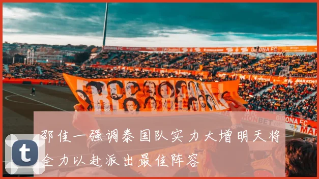 邵佳一强调泰国队实力大增明天将全力以赴派出最佳阵容