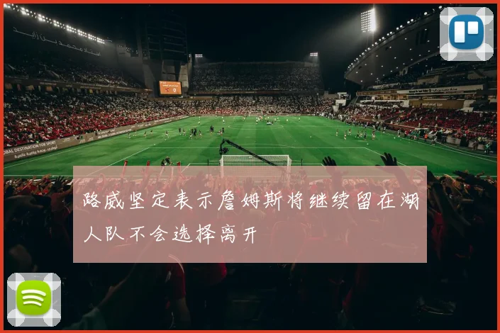 路威坚定表示詹姆斯将继续留在湖人队不会选择离开