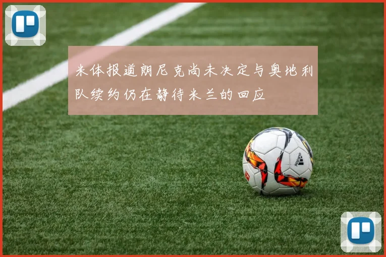 米体报道朗尼克尚未决定与奥地利队续约仍在静待米兰的回应