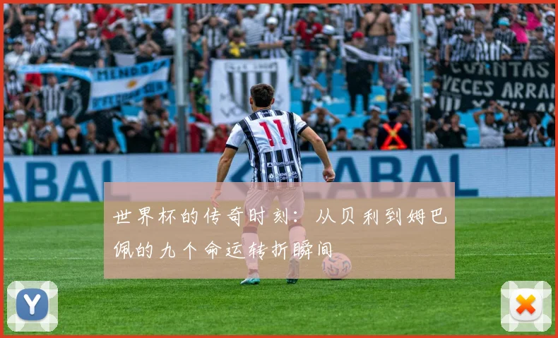 世界杯的传奇时刻：从贝利到姆巴佩的九个命运转折瞬间