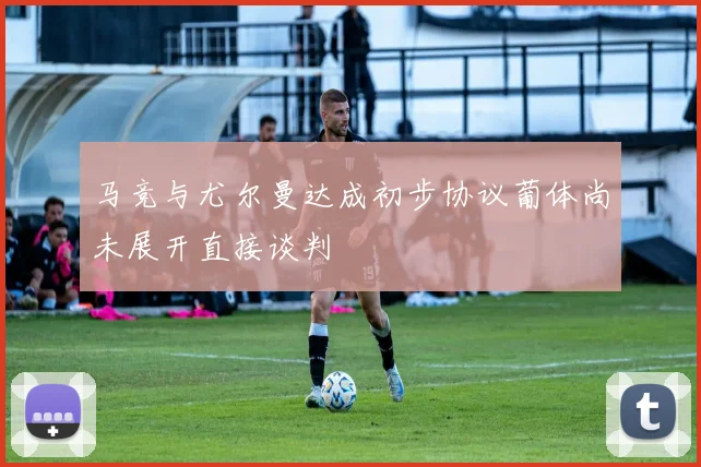 马竞与尤尔曼达成初步协议葡体尚未展开直接谈判