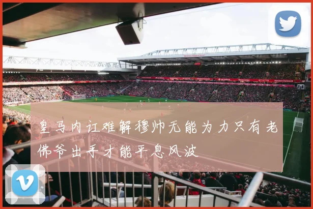皇马内讧难解穆帅无能为力只有老佛爷出手才能平息风波